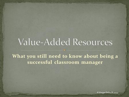 What you still need to know about being a successful classroom manager © Kappa Delta Pi 2014.