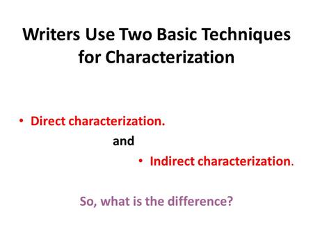 Writers Use Two Basic Techniques for Characterization Direct characterization. and Indirect characterization. So, what is the difference?