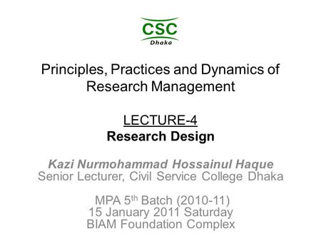 Principles, Practices and Dynamics of Research Management LECTURE-4 Research Design Kazi Nurmohammad Hossainul Haque Senior Lecturer, Civil Service College.