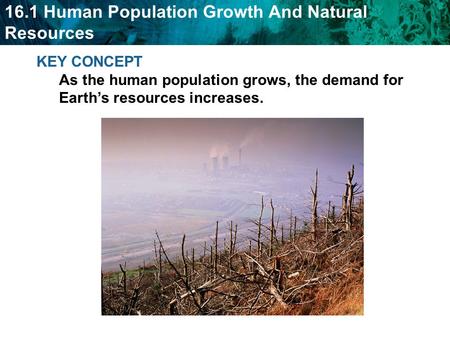 16.1 Human Population Growth And Natural Resources KEY CONCEPT As the human population grows, the demand for Earth’s resources increases.