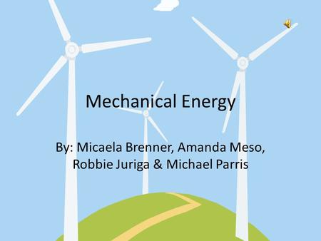 Mechanical Energy By: Micaela Brenner, Amanda Meso, Robbie Juriga & Michael Parris.