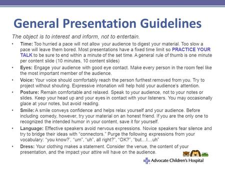 General Presentation Guidelines The object is to interest and inform, not to entertain. Time: Too hurried a pace will not allow your audience to digest.