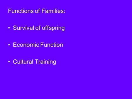 Functions of Families: Survival of offspring Economic Function Cultural Training.