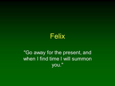 Felix Go away for the present, and when I find time I will summon you.