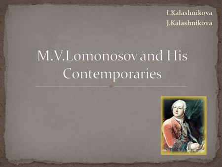 I.Kalashnikova J.Kalashnikova. 1. Mikhail Vasilyevich Lomonosov was born … A – in 1611 B – in 1711 C – in 1713.