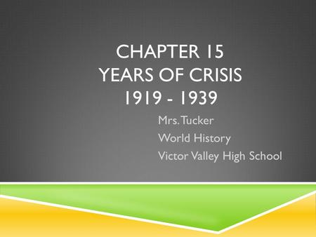 CHAPTER 15 YEARS OF CRISIS 1919 - 1939 Mrs. Tucker World History Victor Valley High School.