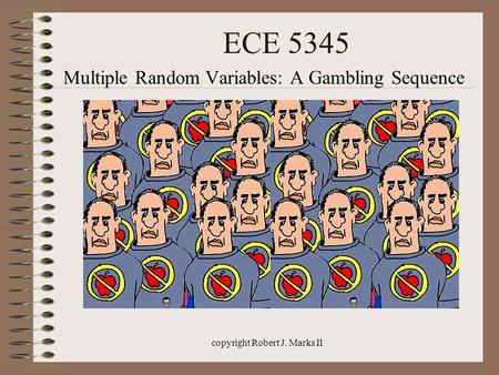 Copyright Robert J. Marks II ECE 5345 Multiple Random Variables: A Gambling Sequence.
