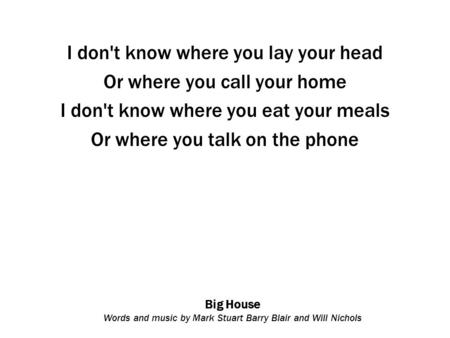 Big House Words and music by Mark Stuart Barry Blair and Will Nichols I don't know where you lay your head Or where you call your home I don't know where.