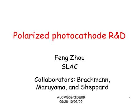 1 Polarized photocathode R&D Feng Zhou SLAC Collaborators: Brachmann, Maruyama, and Sheppard ALCPG09/GDE09 09/28-10/03/09.