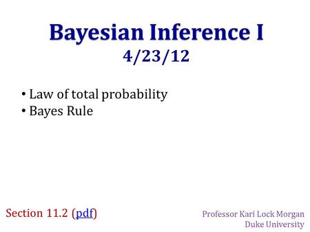 Bayesian Inference I 4/23/12 Law of total probability Bayes Rule Section 11.2 (pdf)pdf Professor Kari Lock Morgan Duke University.