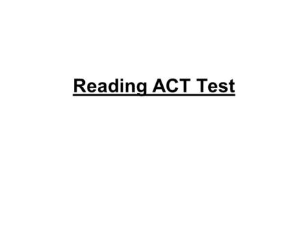 Reading ACT Test. Format 40 questions/4 passages/35 minutes/ 8 - 8 ½ minutes per passage 2-3 minutes to read each passage and 5-6 to answer questions.