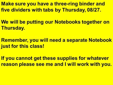 Make sure you have a three-ring binder and five dividers with tabs by Thursday, 08/27. We will be putting our Notebooks together on Thursday. Remember,
