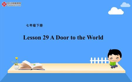 七年级下册 Lesson 29 A Door to the World. 了解世界新闻，开阔视野。 培养阅读新闻的能力。 知识目标： 学会本课单词及词汇。 能力目标： 情感目标： Learning Aims.