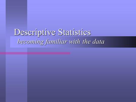 Descriptive Statistics becoming familiar with the data.