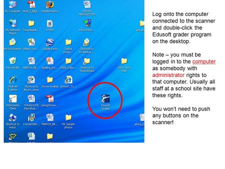 Log onto the computer connected to the scanner and double-click the Edusoft grader program on the desktop. Note – you must be logged in to the computer.