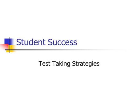 Student Success Test Taking Strategies. Strategies for success on any Test Step 1:Pay attention Pay Attention and make sure that your name is on your.