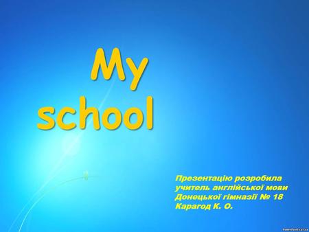 My school My school Презентацію розробила учитель англійської мови Донецької гімназії № 18 Карагод К. О.