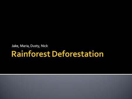Jake, Maria, Dusty, Nick.  Deforestation is the cutting of trees in a major forest without them being replanted.  Rainforests are cut for logging, fuel-wood,