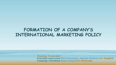 FORMATION OF A COMPANY’S INTERNATIONAL MARKETING POLICY Stanislav Ternovskyi Scientific supervisor PhD in Economics, Associate Professor A.S. Magdich Language.