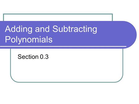 Adding and Subtracting Polynomials Section 0.3. Polynomial A polynomial in x is an algebraic expression of the form: The degree of the polynomial is n.