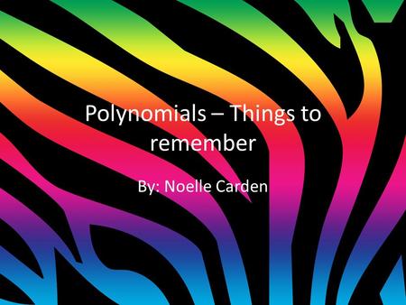 Polynomials – Things to remember By: Noelle Carden.