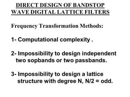 DIRECT DESIGN OF BANDSTOP WAVE DIGITAL LATTICE FILTERS Frequency Transformation Methods: 1- Computational complexity. 2- Impossibility to design independent.