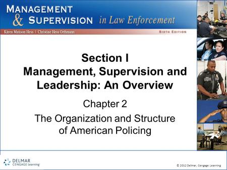 © 2012 Delmar, Cengage Learning Section I Management, Supervision and Leadership: An Overview Chapter 2 The Organization and Structure of American Policing.