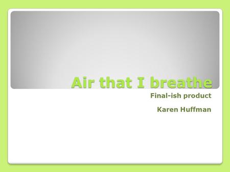 Air that I breathe Final-ish product Karen Huffman.