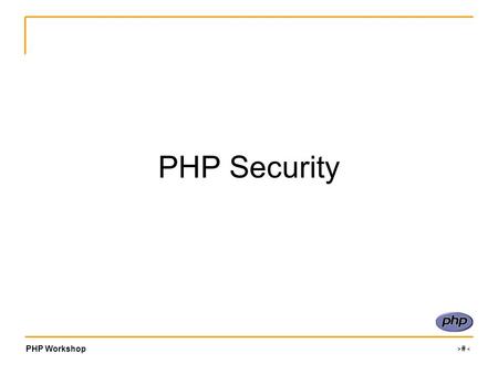 PHP Workshop ‹#› PHP Security. PHP Workshop ‹#› Two Golden Rules 1.FILTER external input Obvious.. $_POST, $_COOKIE, etc. Less obvious.. $_SERVER 2.ESCAPE.