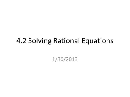 4.2 Solving Rational Equations 1/30/2013. Vocabulary Rational Equation: Equation that shows two rational expressions or fractions are equal. Example: