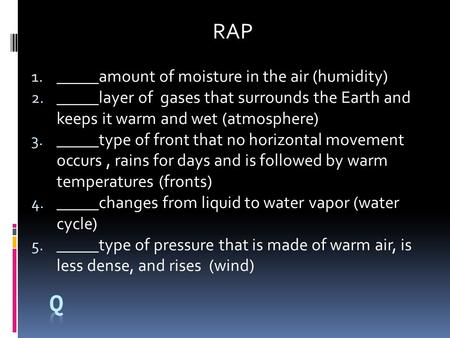 1.qa RAP 1. _____amount of moisture in the air (humidity) 2. _____layer of gases that surrounds the Earth and keeps it warm and wet (atmosphere) 3. _____type.