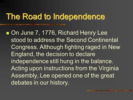 The Road to Independence On June 7, 1776, Richard Henry Lee stood to address the Second Continental Congress. Although fighting raged in New England, the.