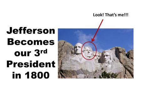Jefferson Becomes our 3 rd President in 1800 Look! That’s me!!!