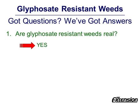 Glyphosate Resistant Weeds Got Questions? We’ve Got Answers 1.Are glyphosate resistant weeds real? YES.