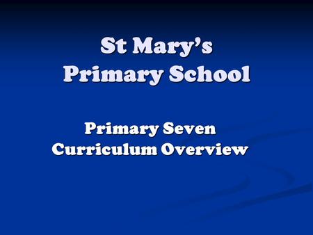 St Mary’s Primary School Primary Seven Curriculum Overview.