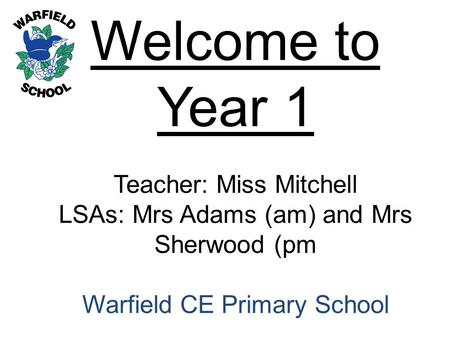 Welcome to Year 1 Teacher: Miss Mitchell LSAs: Mrs Adams (am) and Mrs Sherwood (pm Warfield CE Primary School.