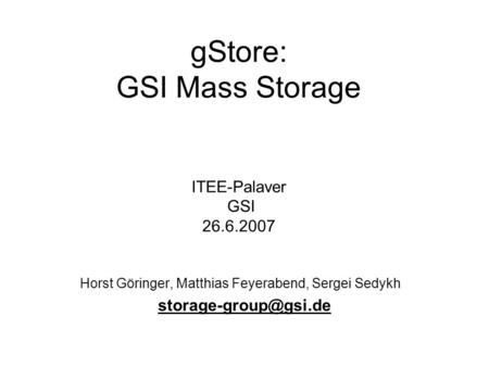 GStore: GSI Mass Storage ITEE-Palaver GSI 26.6.2007 Horst Göringer, Matthias Feyerabend, Sergei Sedykh