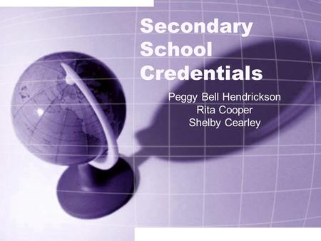 Secondary School Credentials Peggy Bell Hendrickson Rita Cooper Shelby Cearley.