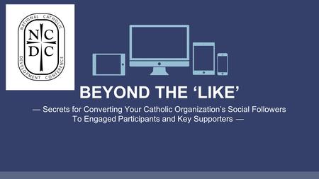 BEYOND THE ‘LIKE’ — Secrets for Converting Your Catholic Organization’s Social Followers To Engaged Participants and Key Supporters —
