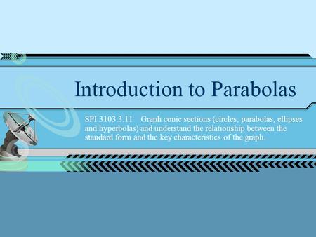 Introduction to Parabolas SPI 3103.3.11 Graph conic sections (circles, parabolas, ellipses and hyperbolas) and understand the relationship between the.