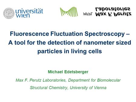 Fluorescence Fluctuation Spectroscopy – A tool for the detection of nanometer sized particles in living cells Michael Edetsberger Max F. Perutz Laboratories,