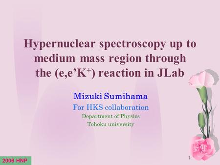 1 Hypernuclear spectroscopy up to medium mass region through the (e,e’K + ) reaction in JLab Mizuki Sumihama For HKS collaboration Department of Physics.