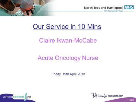 Our Service in 10 Mins Claire Ikwan-McCabe Acute Oncology Nurse Friday, 19th April 2013.