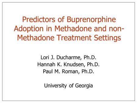 Predictors of Buprenorphine Adoption in Methadone and non- Methadone Treatment Settings Lori J. Ducharme, Ph.D. Hannah K. Knudsen, Ph.D. Paul M. Roman,