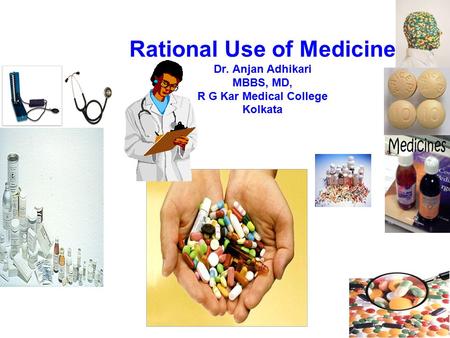 Rational Use of Medicine Dr. Anjan Adhikari MBBS, MD, R G Kar Medical College Kolkata.