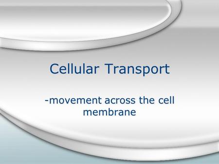 Cellular Transport -movement across the cell membrane.