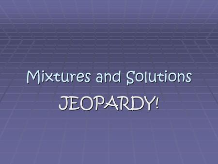 Mixtures and Solutions JEOPARDY!. Jeopardy Board SolutionsMixturesConcentrateVocabPerformance $100 $200 $300 $400 $500.