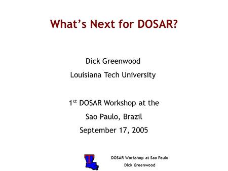 DOSAR Workshop at Sao Paulo Dick Greenwood What’s Next for DOSAR? Dick Greenwood Louisiana Tech University 1 st DOSAR Workshop at the Sao Paulo, Brazil.