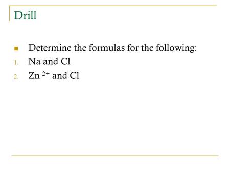 Drill Determine the formulas for the following: 1. Na and Cl 2. Zn 2+ and Cl.