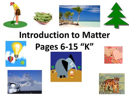 Introduction to Matter Pages 6-15 “K”. Matter is anything that has mass and takes up space Everything around us is matter. You and I are matter too! Yes—it.